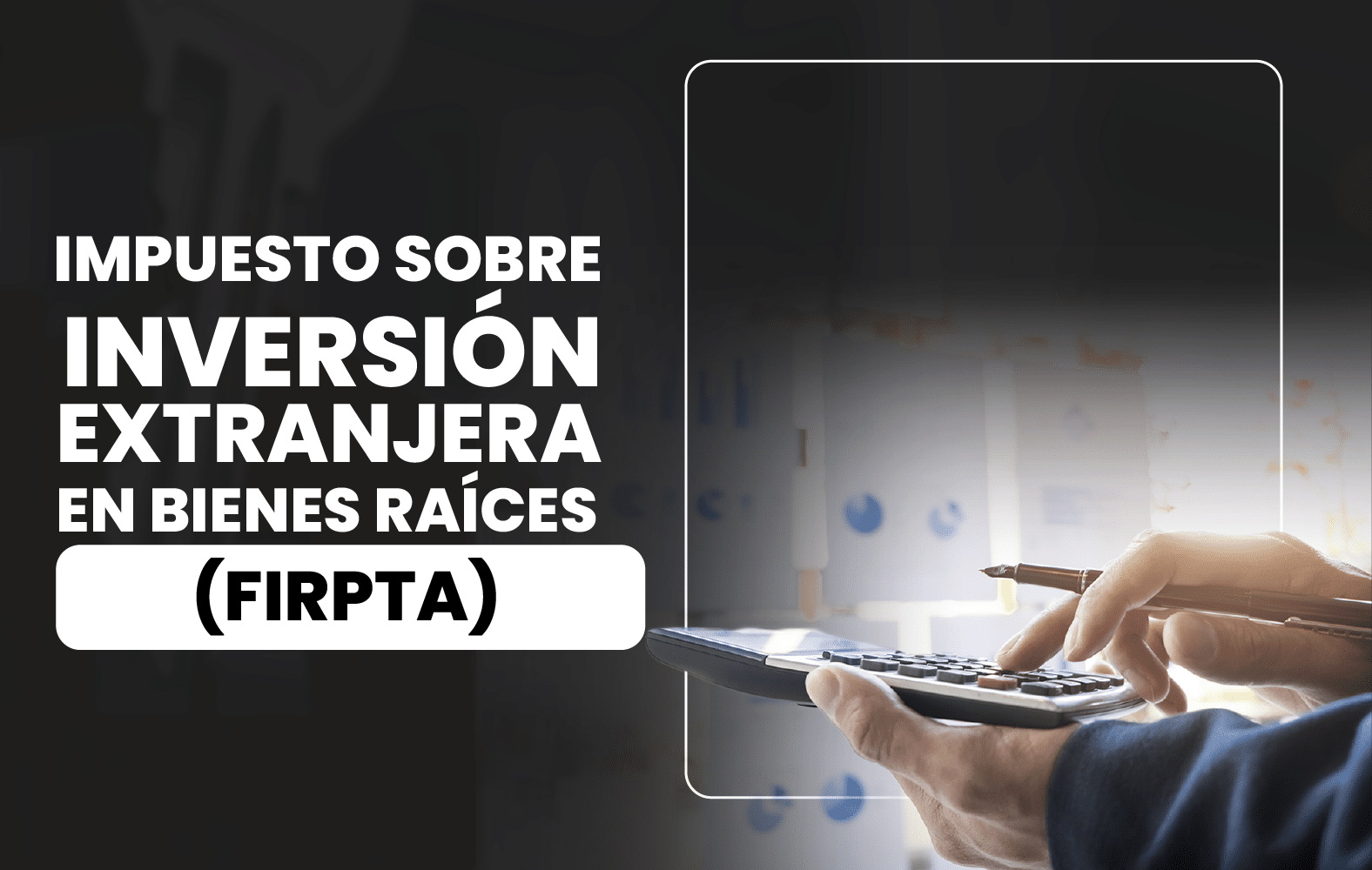 ¿Sabes qué es la Ley de Impuestos sobre Inversión Extranjera en Bienes Raíces (FIRPTA)?