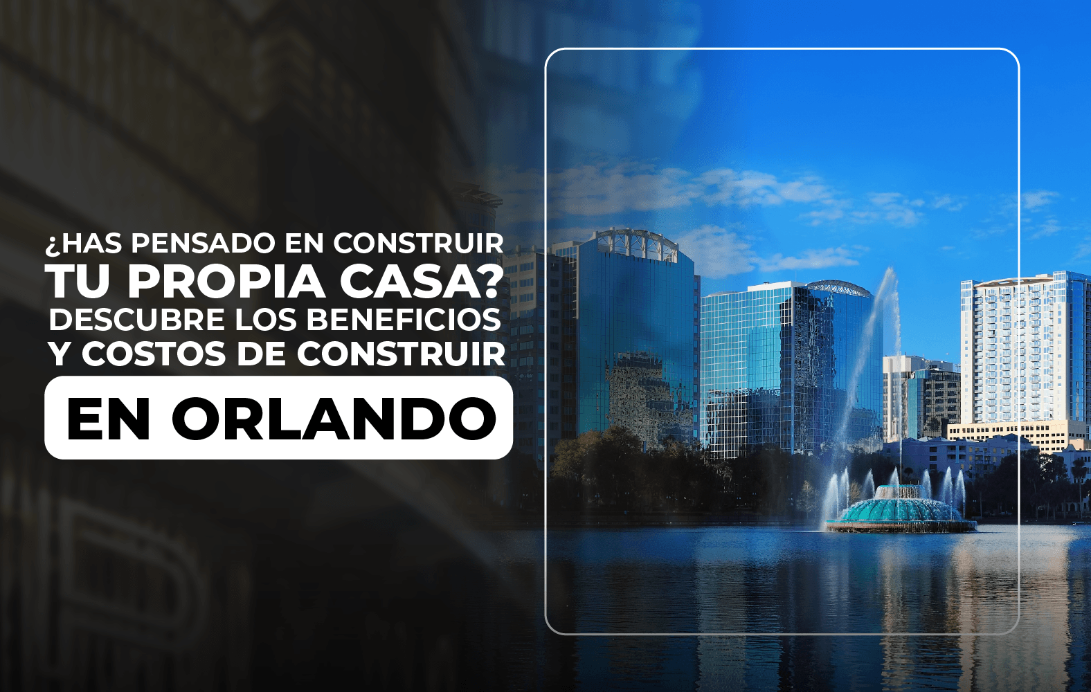 ¿Has pensado en construir tu propia casa? Descubre los beneficios y costos de construir en Orlando.